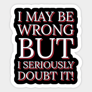 I May Be Wrong But I Seriously Doubt It Sticker